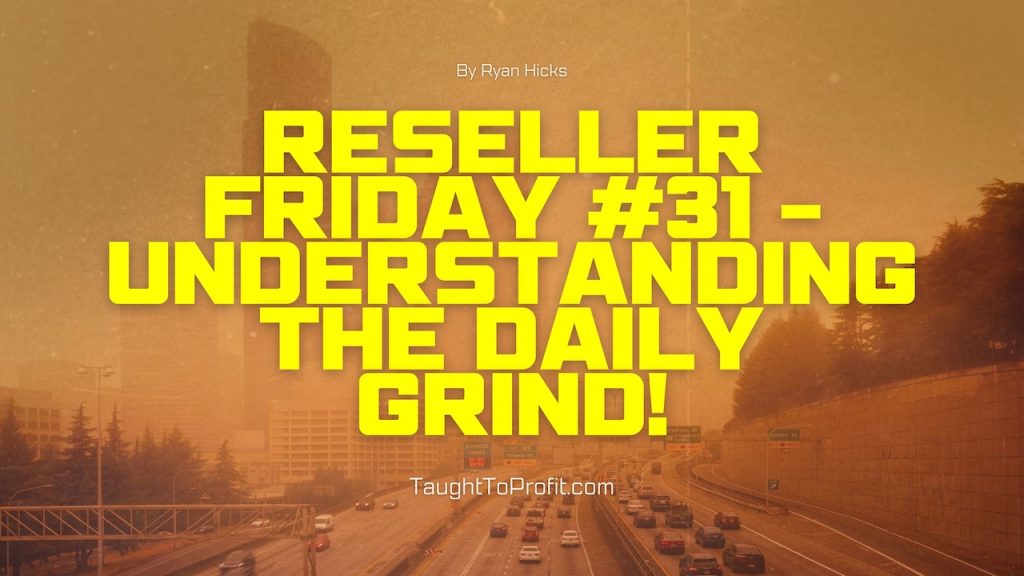 Reseller Friday #31 - Understanding The Daily Grind!