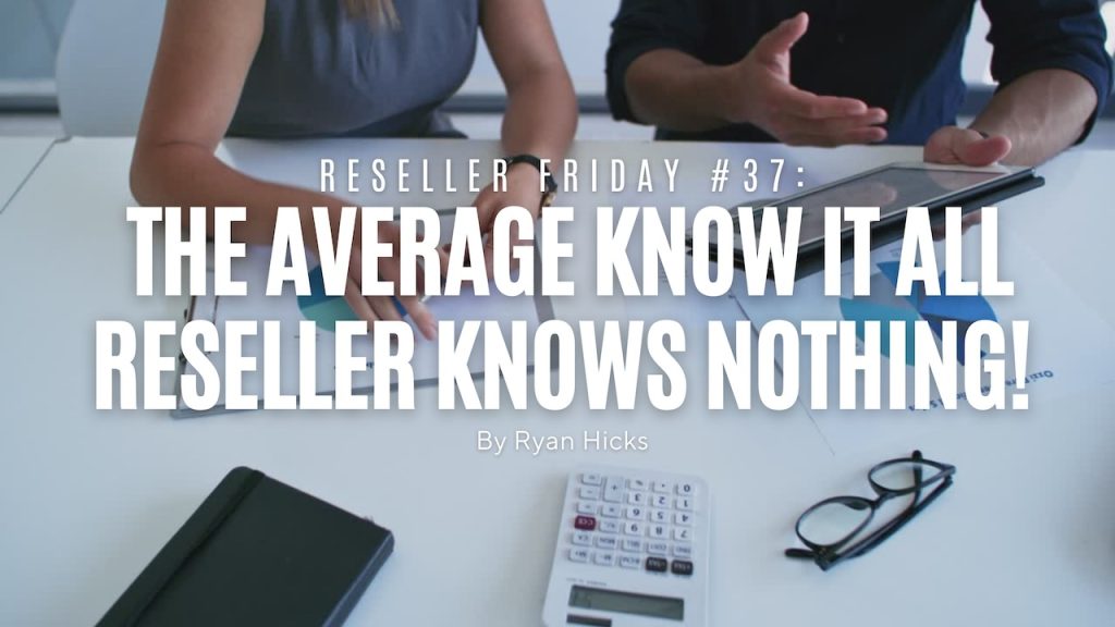 Reseller Friday #37 - The Average Know It All Reseller Knows Nothing!