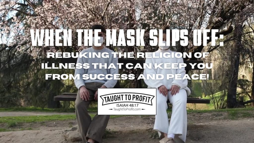 When The Mask Slips Off - Rebuking The Religion Of Illness That Can Keep You From Success And Peace!