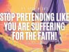 Stop Pretending Like You Are Suffering For The Faith!