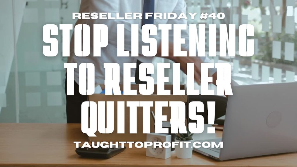 Reseller Friday #40 - Stop Listening To Reseller Quitters!