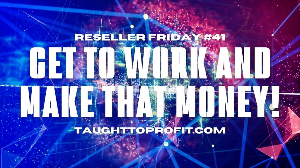 Reseller Friday #41 - Get To Work and Make That Money!