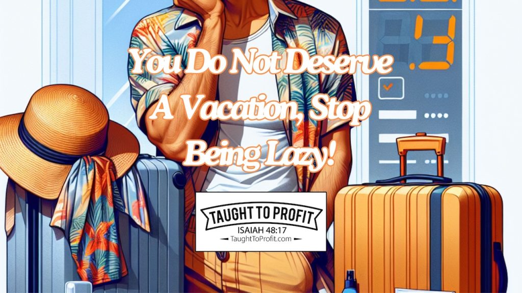 You Do Not Deserve A Vacation, Stop Being Lazy!