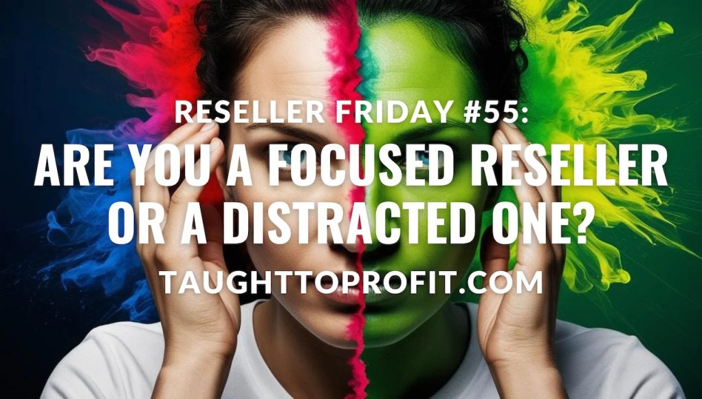 Reseller Friday #55 - Are You a FOCUSED Reseller or a DISTRACTED One?