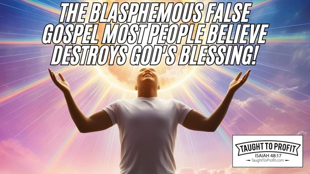 The Blasphemous False Gospel Most People Believe Destroys God's Blessing