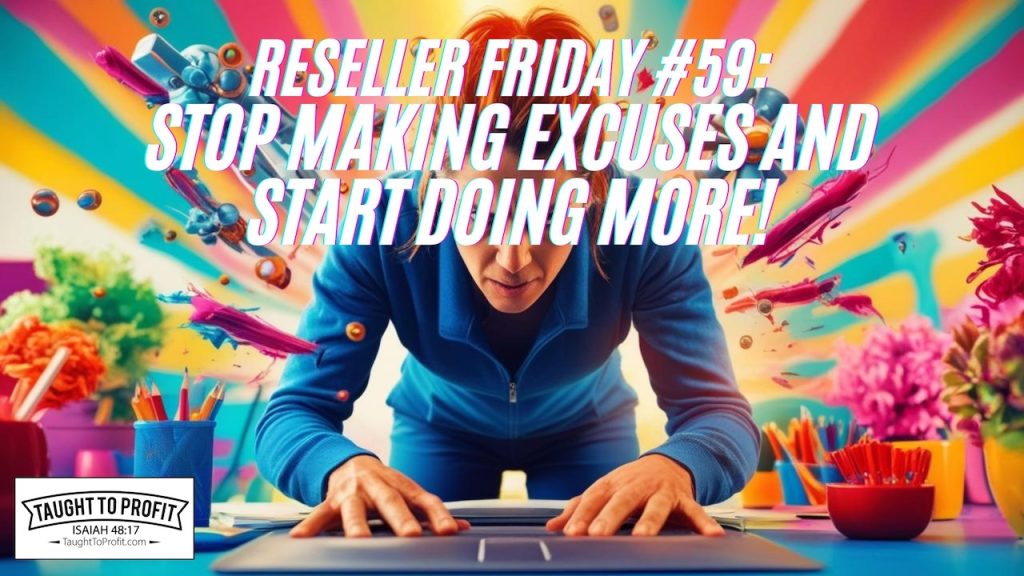 Reseller Friday #59 - Stop Making Excuses And Start Doing More!