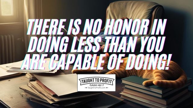 There Is No Honor In Doing Less Than You Are Capable Of Doing!