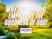 Why You Should Emphasize The Goodness Of God!