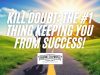 KILL Doubt: The #1 Thing Keeping You From Success (It's Not What You Think)!