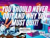 You Should Never Quit And Why You MUST Quit!