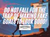 Do Not Fall For The Trap Of Making Fake Goals To Look Good!