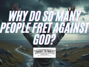 Why Do So Many People Fret Against God?