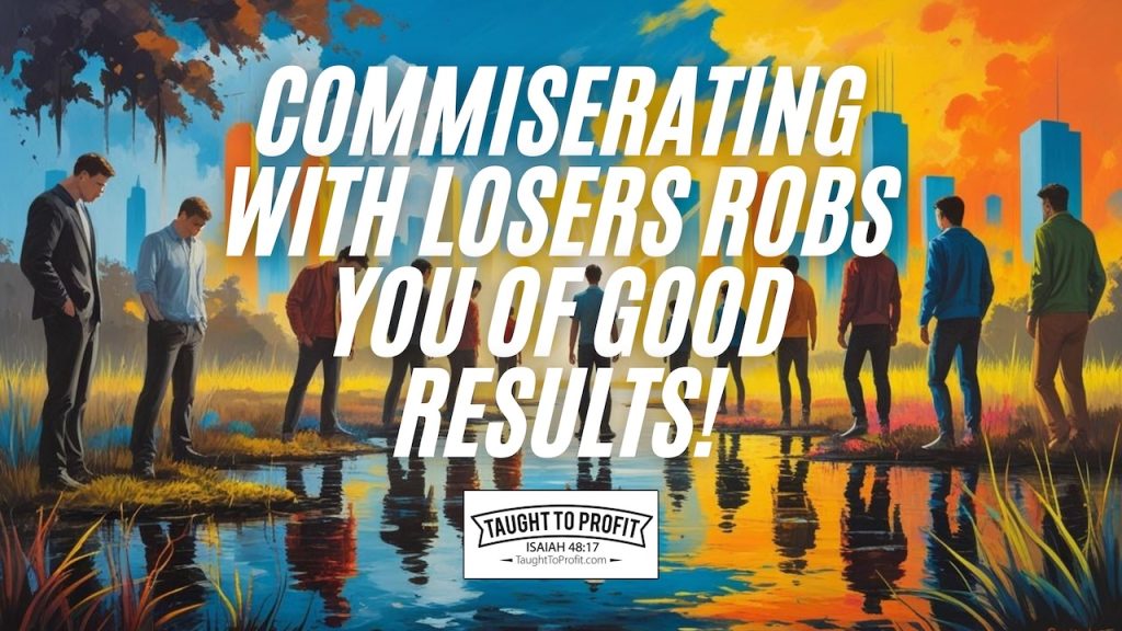Commiserating With Losers Robs You Of Good Results!