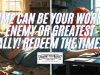 Time Can Be Your Worst Enemy Or Greatest Ally! Redeem The Time!
