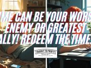 Time Can Be Your Worst Enemy Or Greatest Ally! Redeem The Time!