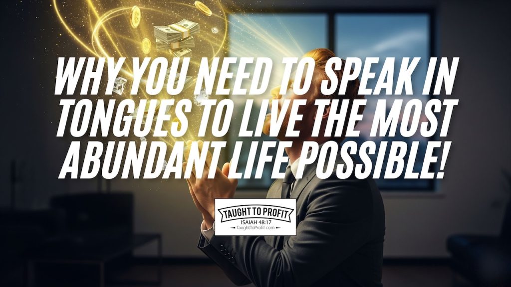 Why You Need To Speak In Tongues To Live The Most Abundant Life Possible!
