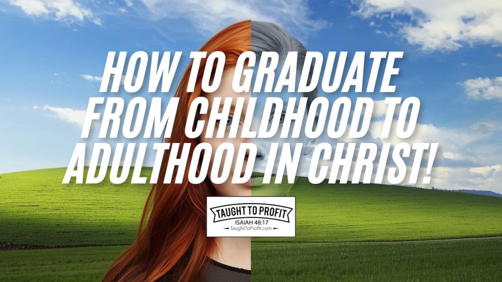 How To Graduate From Childhood To Adulthood In Christ!
