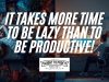 It Takes More Time To Be Lazy Than To Be Productive! Do All Things Unto The Lord!